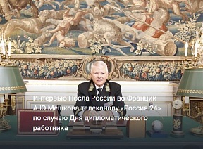 Интервью Посла России во Франции А.Ю.Мешкова телеканалу Россия 24 по случаю Дня дипломатического работника